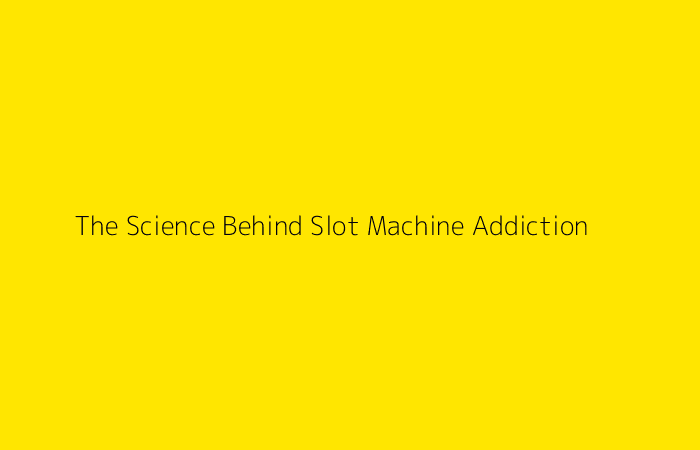 The Science Behind Slot Machine Addiction